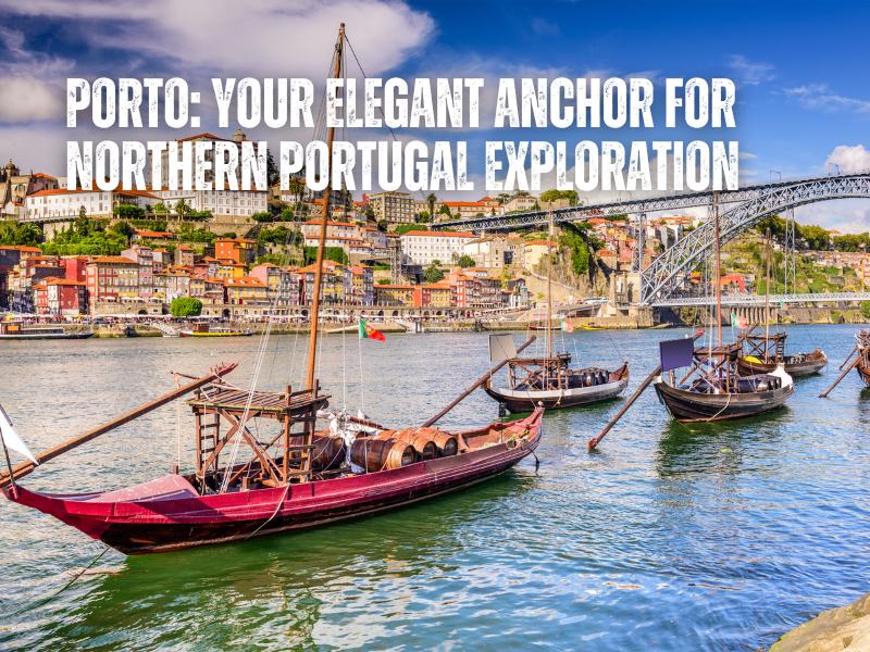 Porto: Your Elegant Anchor for Northern Portugal Exploration